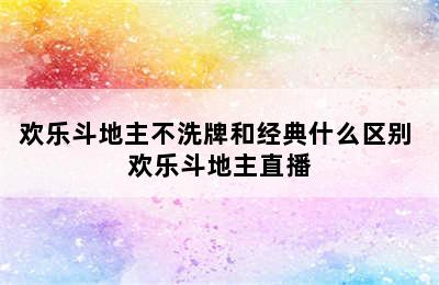 欢乐斗地主不洗牌和经典什么区别 欢乐斗地主直播